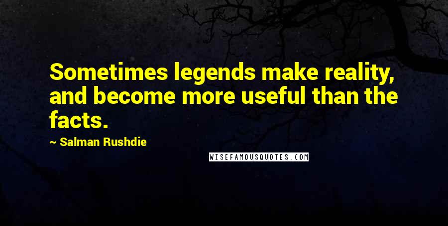 Salman Rushdie Quotes: Sometimes legends make reality, and become more useful than the facts.