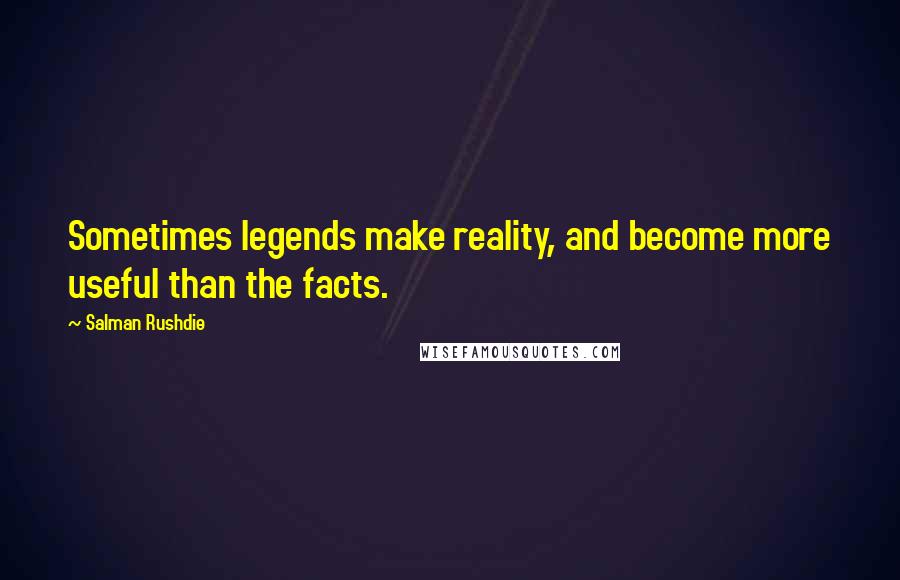 Salman Rushdie Quotes: Sometimes legends make reality, and become more useful than the facts.