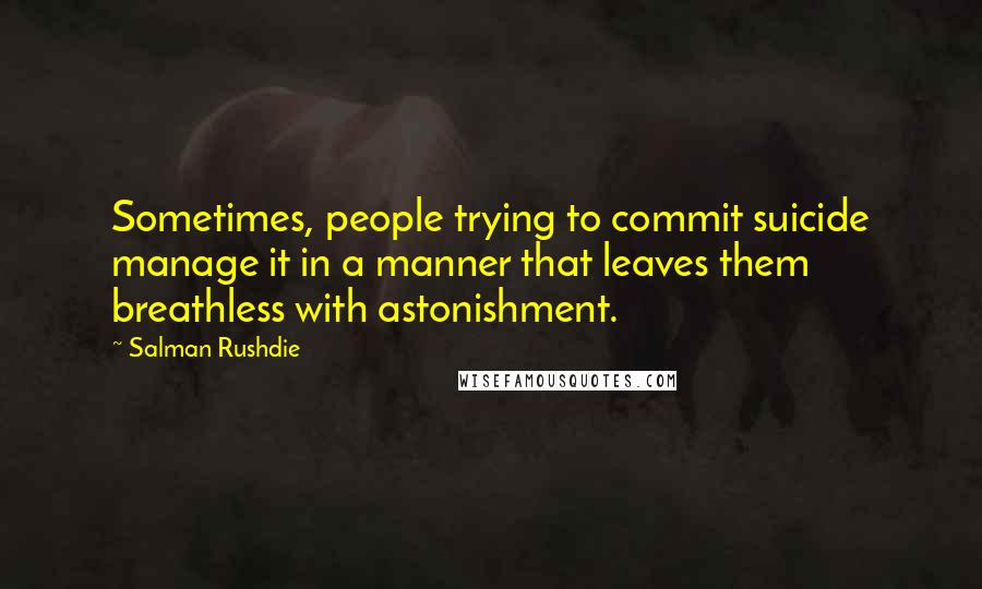 Salman Rushdie Quotes: Sometimes, people trying to commit suicide manage it in a manner that leaves them breathless with astonishment.