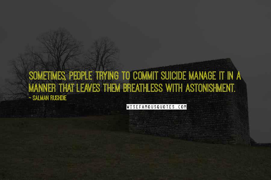 Salman Rushdie Quotes: Sometimes, people trying to commit suicide manage it in a manner that leaves them breathless with astonishment.