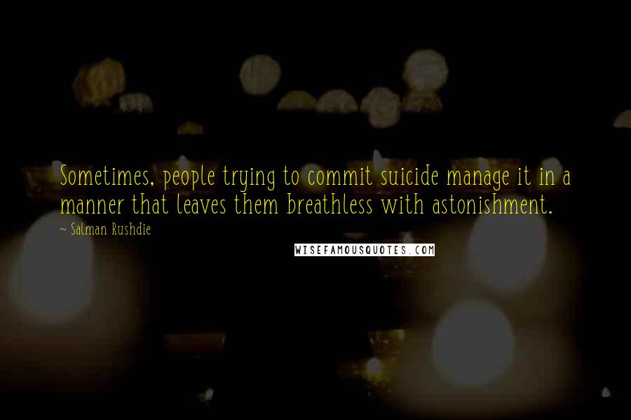 Salman Rushdie Quotes: Sometimes, people trying to commit suicide manage it in a manner that leaves them breathless with astonishment.