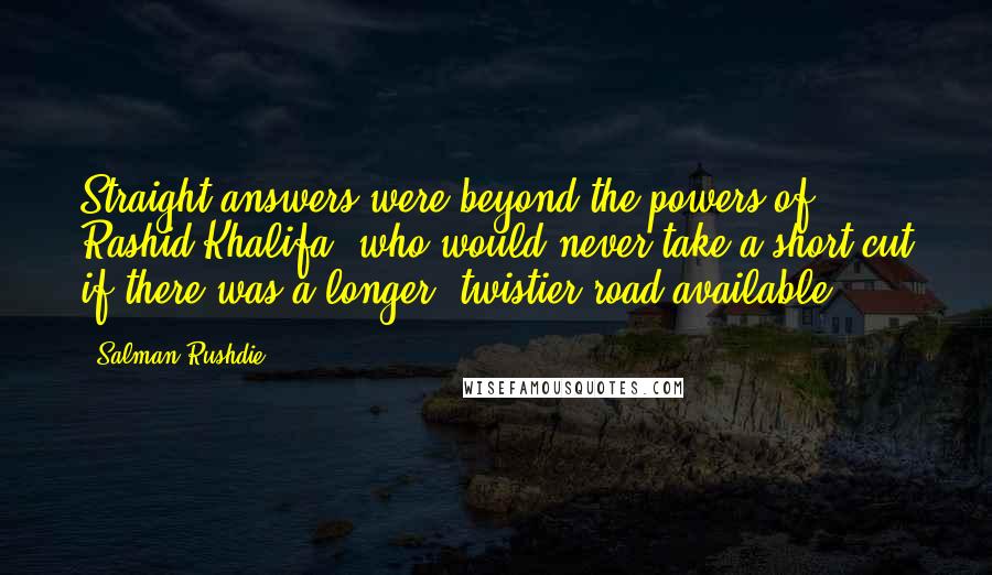 Salman Rushdie Quotes: Straight answers were beyond the powers of Rashid Khalifa, who would never take a short cut if there was a longer, twistier road available.