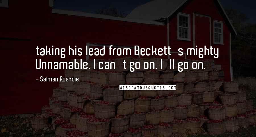 Salman Rushdie Quotes: taking his lead from Beckett's mighty Unnamable. I can't go on. I'll go on.