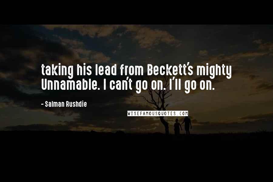 Salman Rushdie Quotes: taking his lead from Beckett's mighty Unnamable. I can't go on. I'll go on.