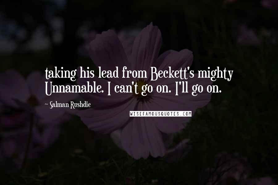 Salman Rushdie Quotes: taking his lead from Beckett's mighty Unnamable. I can't go on. I'll go on.