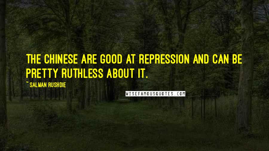Salman Rushdie Quotes: The Chinese are good at repression and can be pretty ruthless about it.