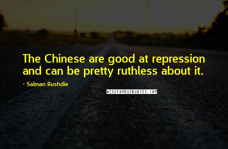 Salman Rushdie Quotes: The Chinese are good at repression and can be pretty ruthless about it.