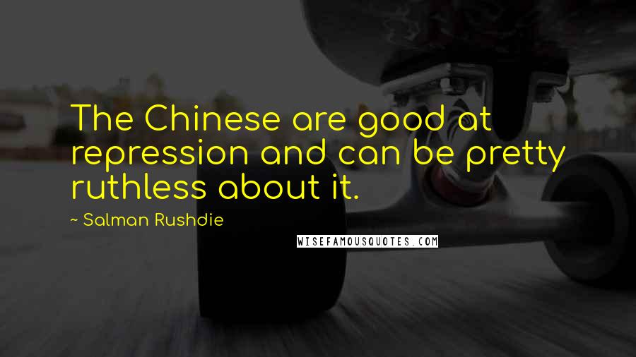 Salman Rushdie Quotes: The Chinese are good at repression and can be pretty ruthless about it.