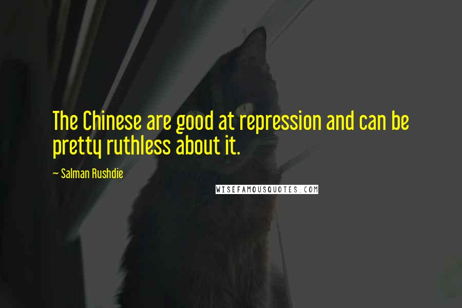Salman Rushdie Quotes: The Chinese are good at repression and can be pretty ruthless about it.