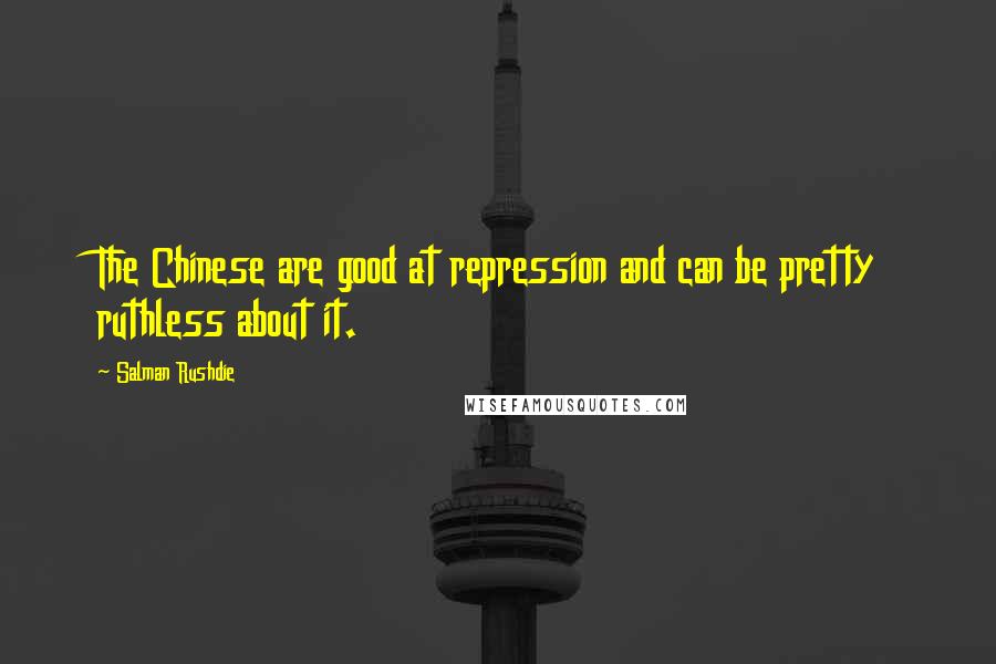 Salman Rushdie Quotes: The Chinese are good at repression and can be pretty ruthless about it.