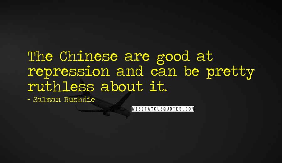 Salman Rushdie Quotes: The Chinese are good at repression and can be pretty ruthless about it.