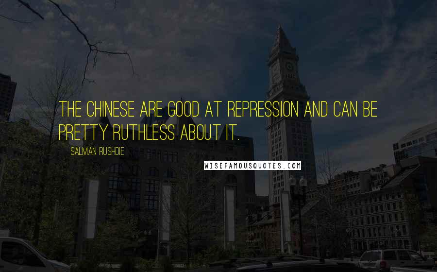Salman Rushdie Quotes: The Chinese are good at repression and can be pretty ruthless about it.