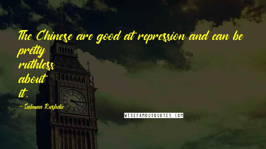 Salman Rushdie Quotes: The Chinese are good at repression and can be pretty ruthless about it.