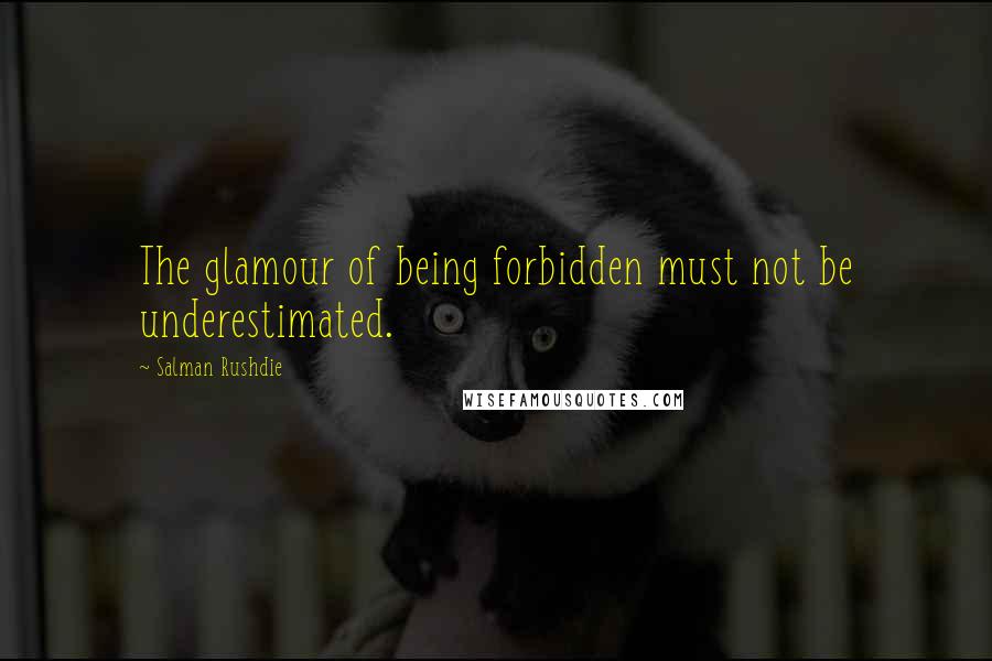 Salman Rushdie Quotes: The glamour of being forbidden must not be underestimated.