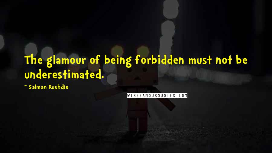 Salman Rushdie Quotes: The glamour of being forbidden must not be underestimated.