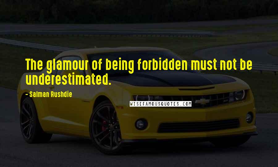 Salman Rushdie Quotes: The glamour of being forbidden must not be underestimated.