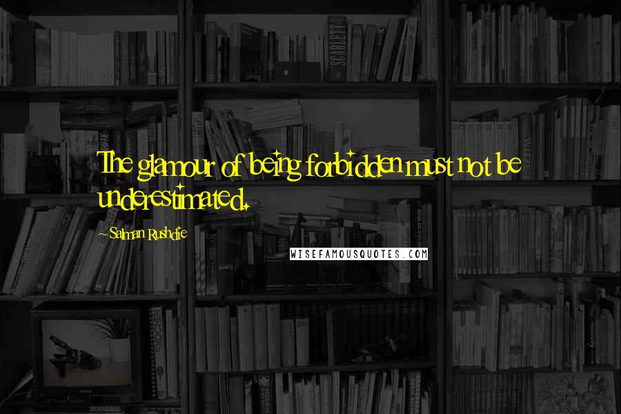 Salman Rushdie Quotes: The glamour of being forbidden must not be underestimated.