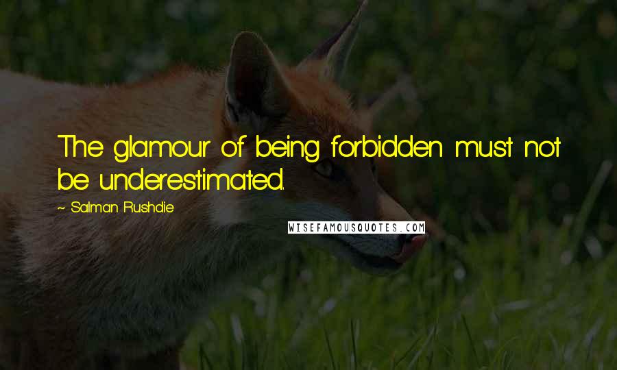 Salman Rushdie Quotes: The glamour of being forbidden must not be underestimated.