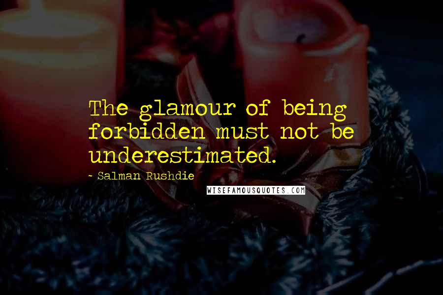 Salman Rushdie Quotes: The glamour of being forbidden must not be underestimated.