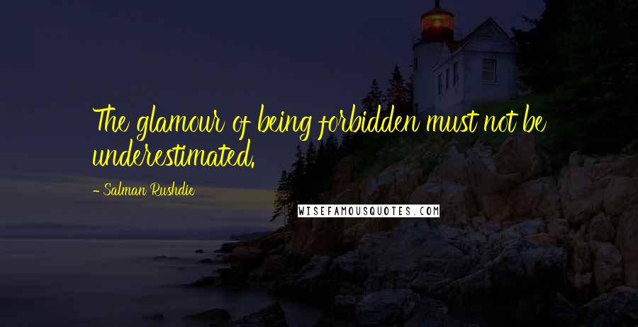 Salman Rushdie Quotes: The glamour of being forbidden must not be underestimated.