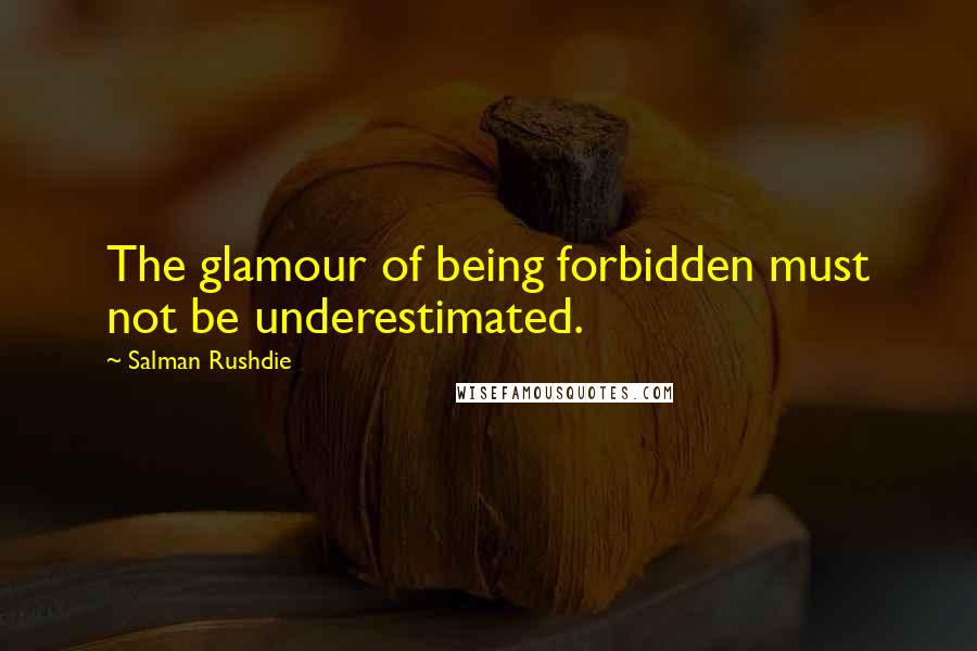 Salman Rushdie Quotes: The glamour of being forbidden must not be underestimated.