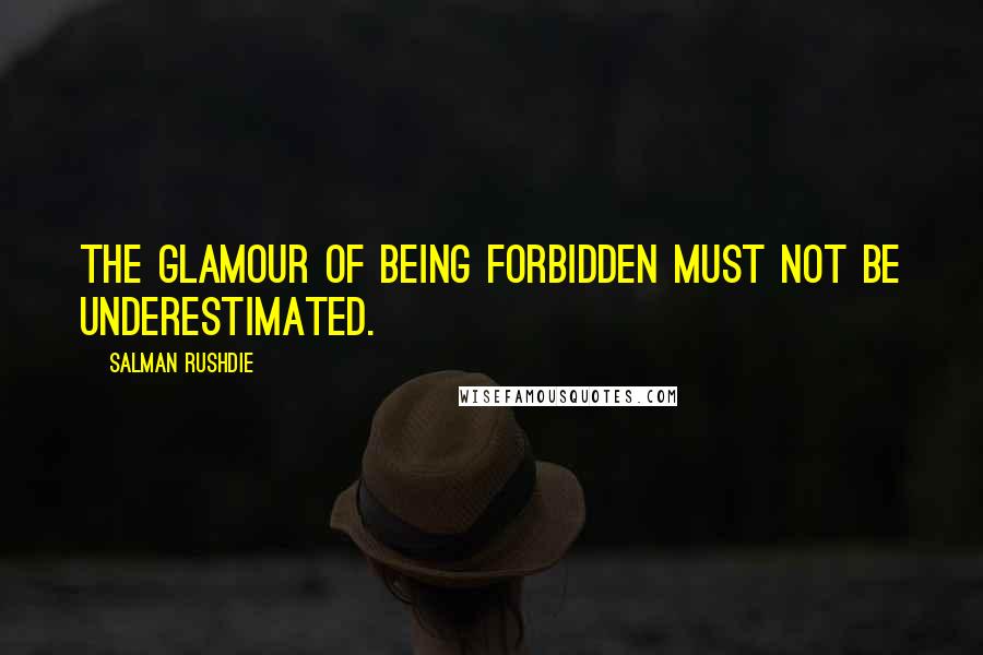 Salman Rushdie Quotes: The glamour of being forbidden must not be underestimated.