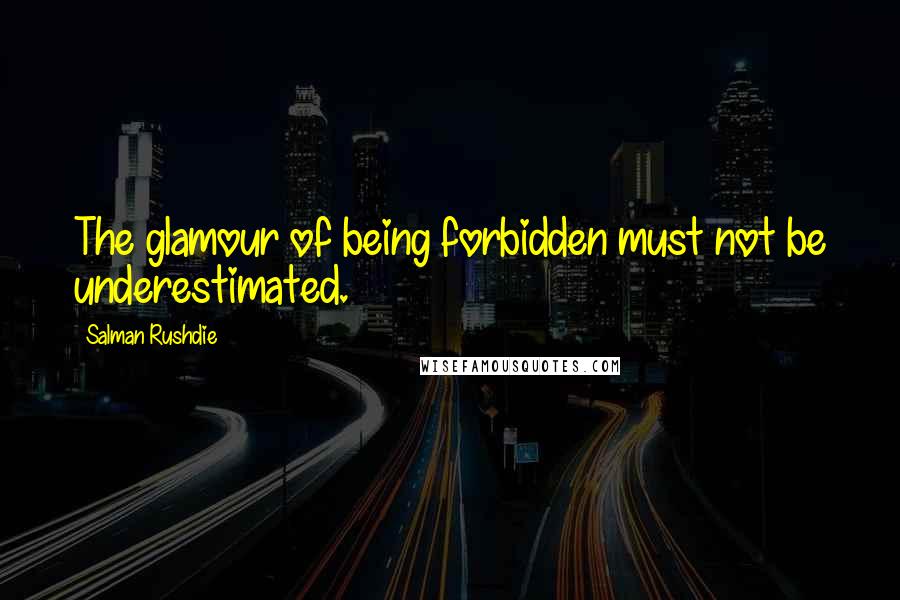 Salman Rushdie Quotes: The glamour of being forbidden must not be underestimated.