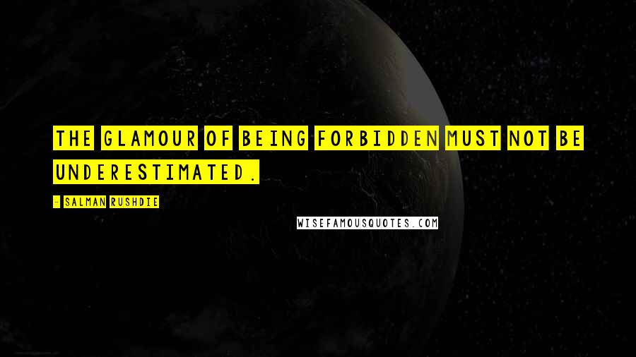 Salman Rushdie Quotes: The glamour of being forbidden must not be underestimated.