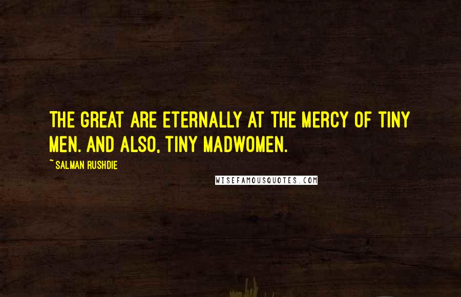 Salman Rushdie Quotes: The great are eternally at the mercy of tiny men. And also, tiny madwomen.