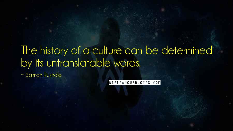 Salman Rushdie Quotes: The history of a culture can be determined by its untranslatable words.