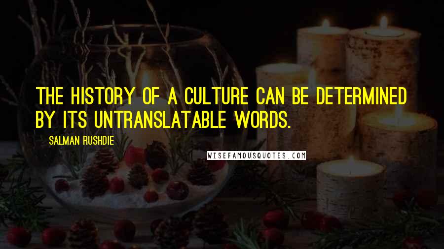 Salman Rushdie Quotes: The history of a culture can be determined by its untranslatable words.