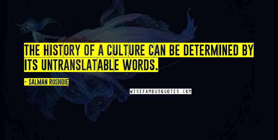 Salman Rushdie Quotes: The history of a culture can be determined by its untranslatable words.