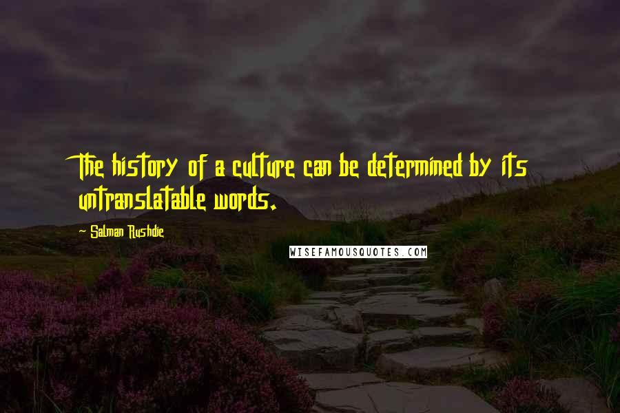 Salman Rushdie Quotes: The history of a culture can be determined by its untranslatable words.