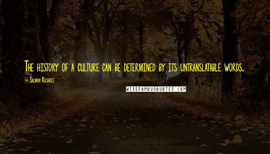 Salman Rushdie Quotes: The history of a culture can be determined by its untranslatable words.