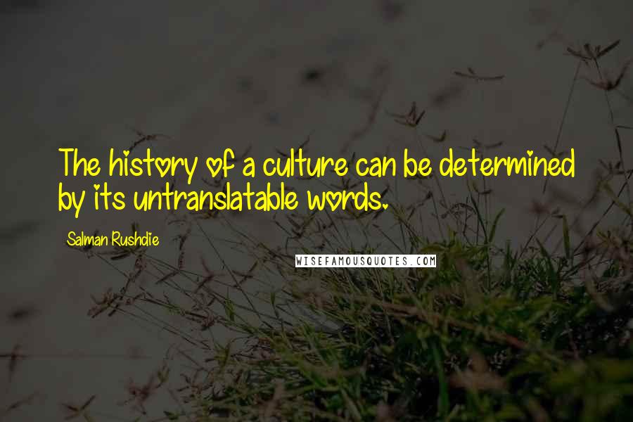 Salman Rushdie Quotes: The history of a culture can be determined by its untranslatable words.
