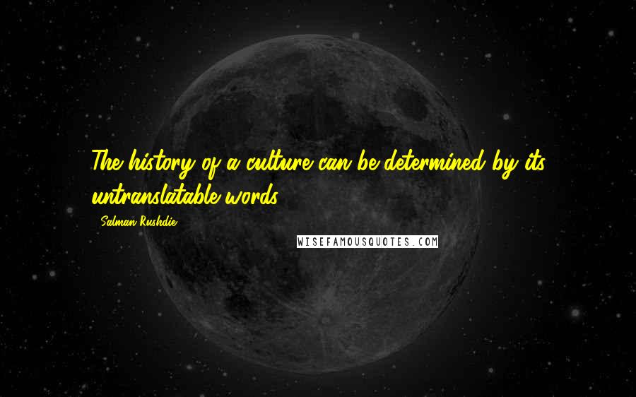 Salman Rushdie Quotes: The history of a culture can be determined by its untranslatable words.