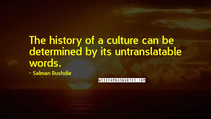 Salman Rushdie Quotes: The history of a culture can be determined by its untranslatable words.