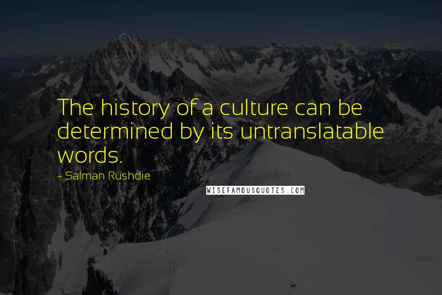 Salman Rushdie Quotes: The history of a culture can be determined by its untranslatable words.