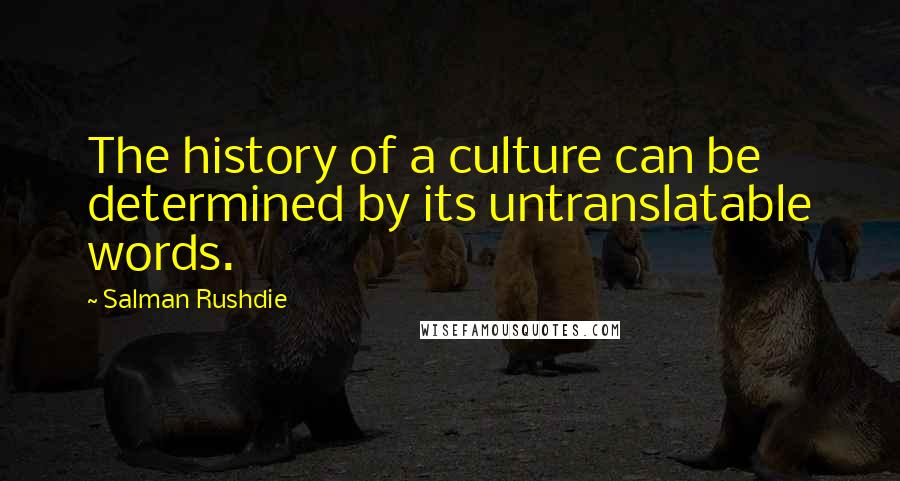 Salman Rushdie Quotes: The history of a culture can be determined by its untranslatable words.