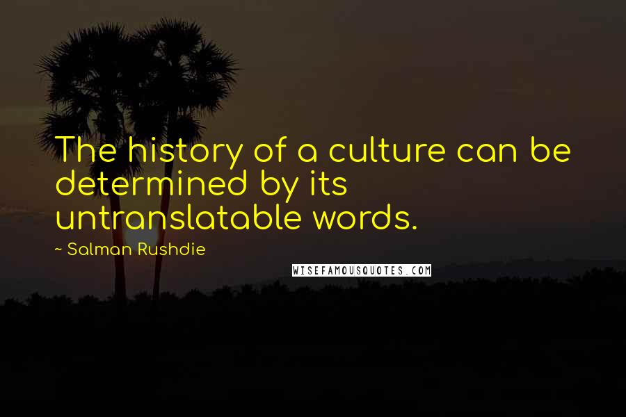 Salman Rushdie Quotes: The history of a culture can be determined by its untranslatable words.