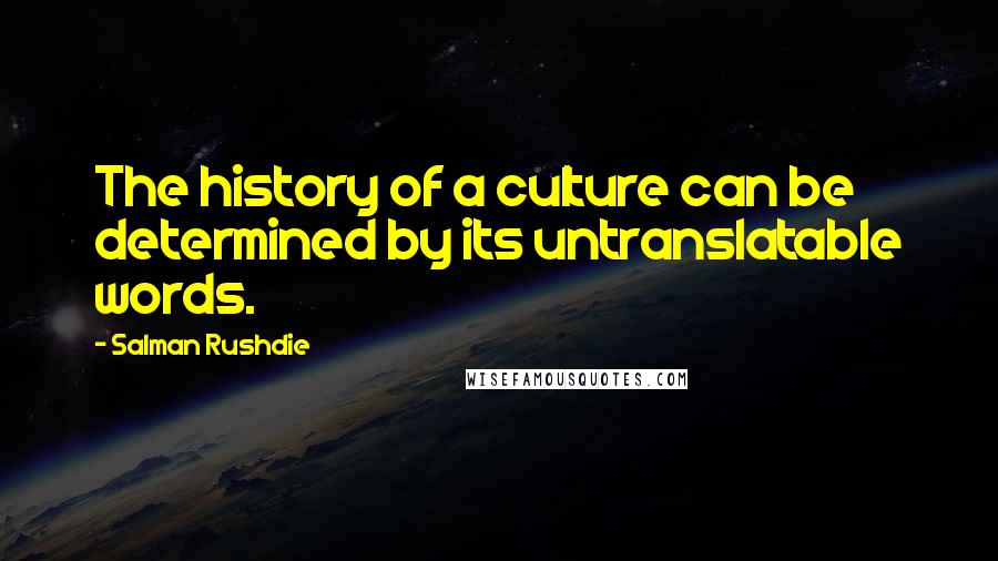 Salman Rushdie Quotes: The history of a culture can be determined by its untranslatable words.