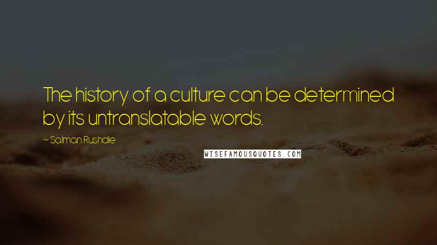 Salman Rushdie Quotes: The history of a culture can be determined by its untranslatable words.