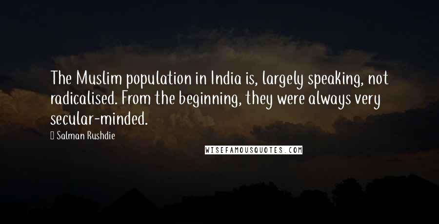 Salman Rushdie Quotes: The Muslim population in India is, largely speaking, not radicalised. From the beginning, they were always very secular-minded.