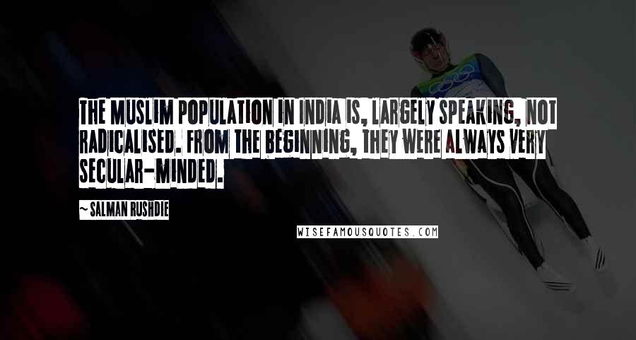 Salman Rushdie Quotes: The Muslim population in India is, largely speaking, not radicalised. From the beginning, they were always very secular-minded.