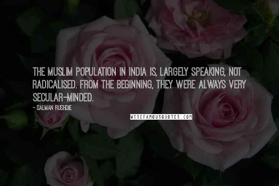 Salman Rushdie Quotes: The Muslim population in India is, largely speaking, not radicalised. From the beginning, they were always very secular-minded.