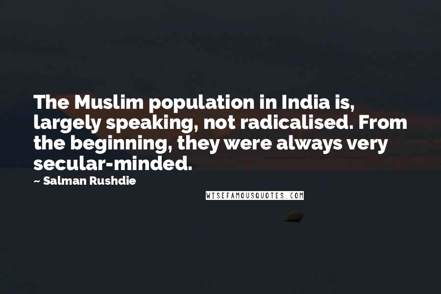 Salman Rushdie Quotes: The Muslim population in India is, largely speaking, not radicalised. From the beginning, they were always very secular-minded.