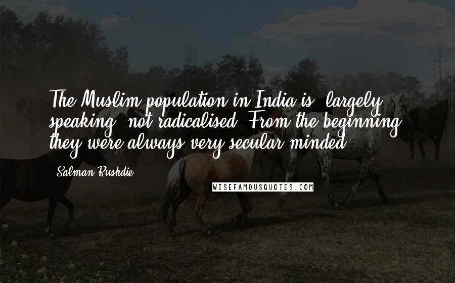 Salman Rushdie Quotes: The Muslim population in India is, largely speaking, not radicalised. From the beginning, they were always very secular-minded.