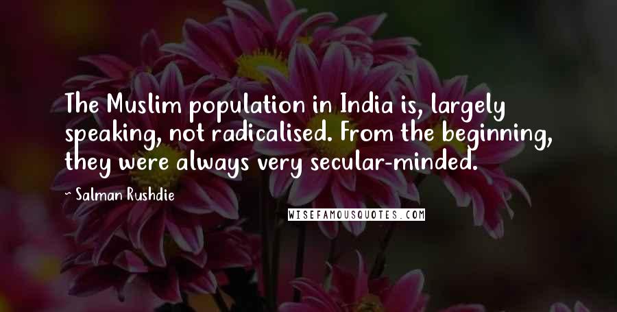 Salman Rushdie Quotes: The Muslim population in India is, largely speaking, not radicalised. From the beginning, they were always very secular-minded.