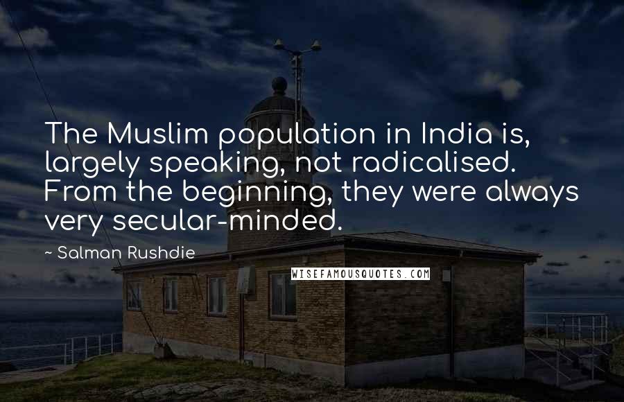 Salman Rushdie Quotes: The Muslim population in India is, largely speaking, not radicalised. From the beginning, they were always very secular-minded.