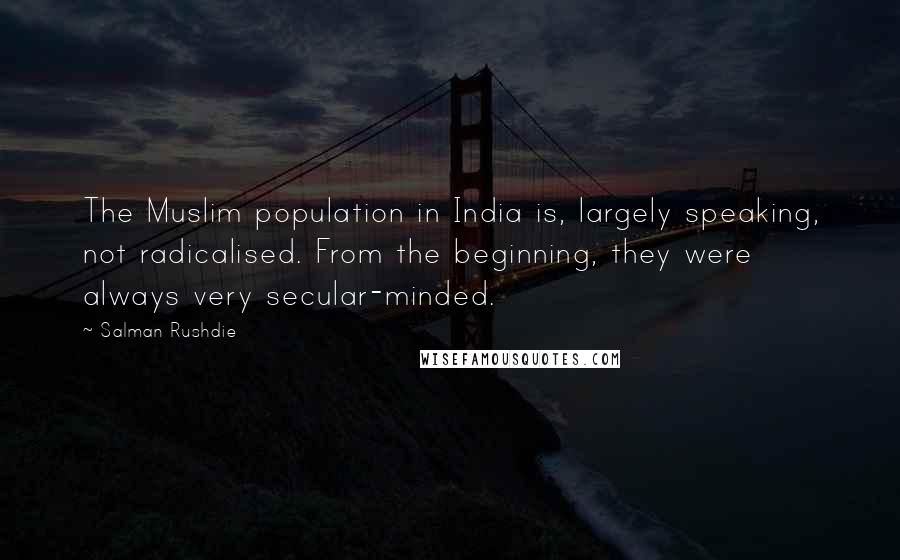 Salman Rushdie Quotes: The Muslim population in India is, largely speaking, not radicalised. From the beginning, they were always very secular-minded.